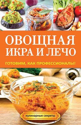 Обложка книги "Овощная икра и лечо. Готовим, как профессионалы!"