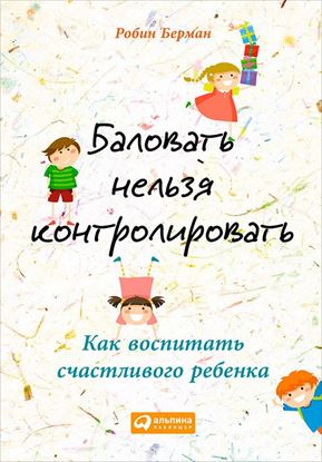 Обложка книги "Баловать нельзя контролировать. Как воспитать счастливого ребенка"