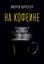 Обложка книги "На кофеине. Полезная вредная привычка"