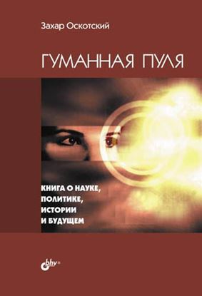 Обложка книги "Гуманная пуля. Книга о науке, политике, истории и будущем (сборник)"