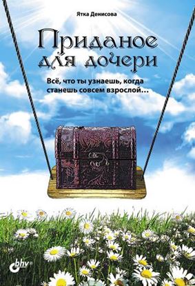 Обложка книги "Приданое для дочери. Всё, что ты узнаешь, когда станешь совсем взрослой…"