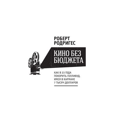 Обложка книги "Кино без бюджета. Как в 23 года покорить Голливуд, имея в кармане 7 тысяч долларов"