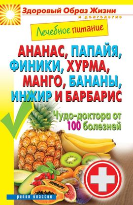 Обложка книги "Ананас, папайя, финики, хурма, манго, бананы, инжир и барбарис. Чудо-доктора от 100 болезней"