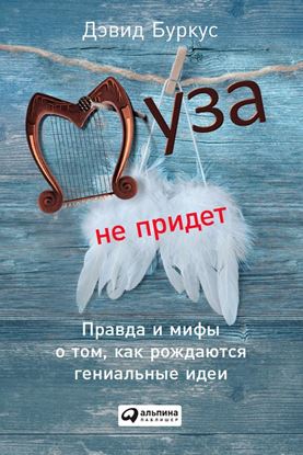 Обложка книги "Муза не придет. Правда и мифы о том, как рождаются гениальные идеи"