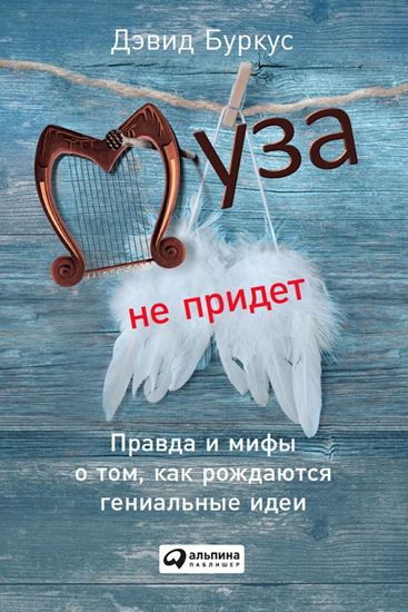 Обложка книги "Муза не придет. Правда и мифы о том, как рождаются гениальные идеи"