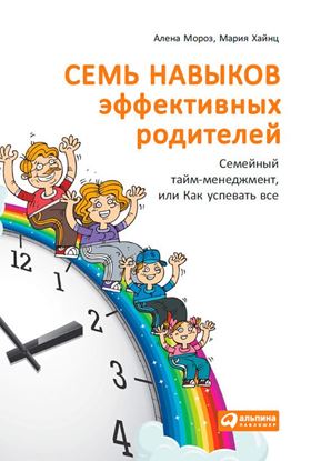 Обложка книги "Семь навыков эффективных родителей: Семейный тайм-менеджмент, или Как успевать все. Книга-тренинг"
