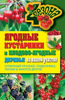 Обложка книги "Ягодные кустарники и плодово-ягодные деревья на вашем участке. Отличный урожай, подкормка, полив и многое другое"
