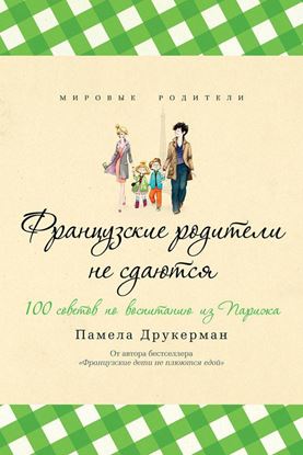 Обложка книги "Французские родители не сдаются. 100 советов по воспитанию из Парижа"