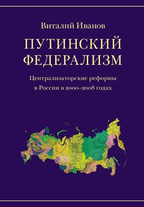 Обложка книги "Путинский федерализм. Централизаторские реформы в России в 2000-2008 годах"