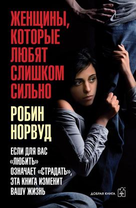 Обложка книги "Женщины, которые любят слишком сильно. Если для вас «любить» означает «страдать», эта книга изменит вашу жизнь"