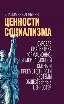 Обложка книги "Ценности социализма. Суровая диалектика формационно-цивилизационной смены и преемственности системы общественных ценностей"