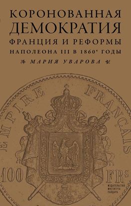 Обложка книги "Коронованная демократия. Франция и реформы Наполеона III в 1860‑е гг."