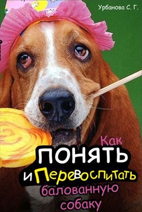 Обложка книги "Как понять и перевоспитать балованную собаку"