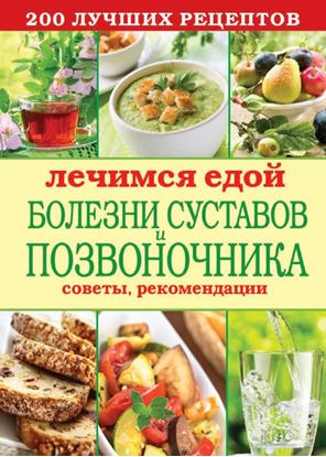 Обложка книги "Лечимся едой. Болезни суставов и позвоночника. 200 лучших рецептов"