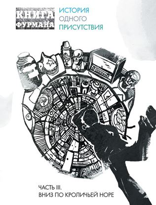 Обложка книги "Книга Фурмана. История одного присутствия. Часть III. Вниз по кроличьей норе"
