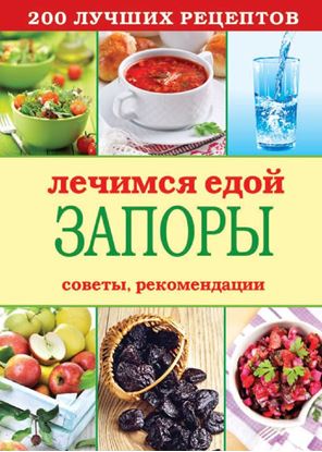 Обложка книги "Лечимся едой. Запоры. 200 лучших рецептов. Советы, рекомендации"