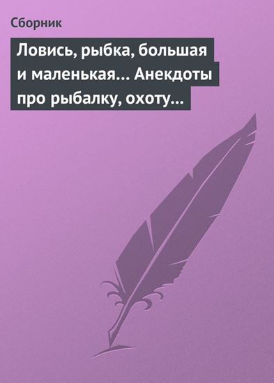 Обложка книги "Ловись, рыбка, большая и маленькая… Анекдоты про рыбалку, охоту и турпоходы"