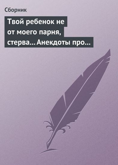 Обложка книги "Твой ребенок не от моего парня, стерва... Анекдоты про женскую дружбу"