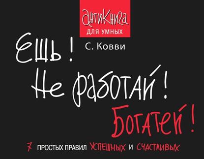 Обложка книги "Ешь! Не работай! Богатей! 7 простых правил успешных и счастливых"