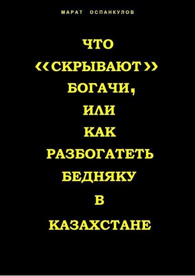 Обложка книги "Что «скрывают» богачи, или как разбогатеть бедняку в Казахстане"