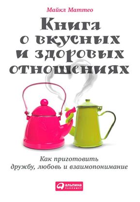 Обложка книги "Книга о вкусных и здоровых отношениях. Как приготовить дружбу, любовь и взаимопонимание"