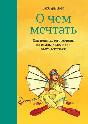 Обложка книги "О чем мечтать. Как понять, чего хочешь на самом деле, и как этого добиться"