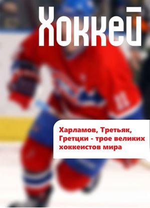 Обложка книги "Харламов, Третьяк, Гретцки – трое великих хоккеистов мира"
