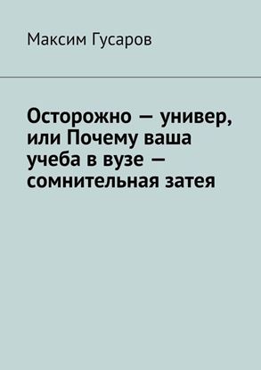 Обложка книги "Осторожно – универ, или Почему ваша учеба в вузе – сомнительная затея"