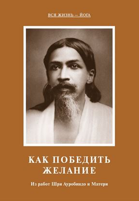 Обложка книги "Как победить желание. Из работ Шри Ауробиндо и Матери"