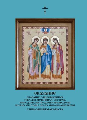 Обложка книги "Сказание о жизни святых трех дев-мученицах, сестрах: Минодоры, Митродоры и Нимфодоры и об их участии в делах мира в наше время (сборник)"
