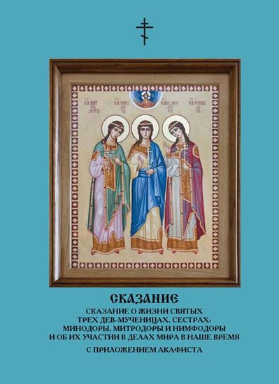 Обложка книги "Сказание о жизни святых трех дев-мученицах, сестрах: Минодоры, Митродоры и Нимфодоры и об их участии в делах мира в наше время (сборник)"