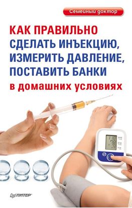 Обложка книги "Как правильно сделать инъекцию, измерить давление, поставить банки в домашних условиях"