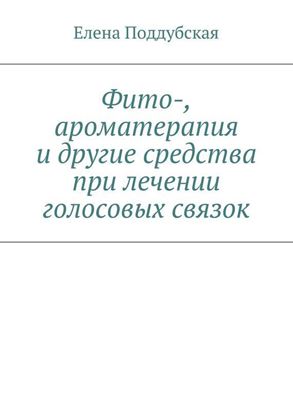 Обложка книги "Фито-, ароматерапия и другие средства при лечении голосовых связок"