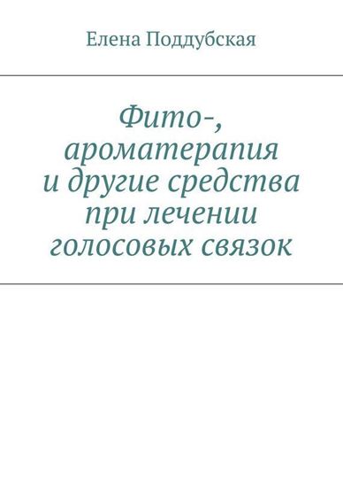 Обложка книги "Фито-, ароматерапия и другие средства при лечении голосовых связок"