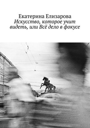 Обложка книги "Искусство, которое учит видеть, или Всё дело в фокусе"