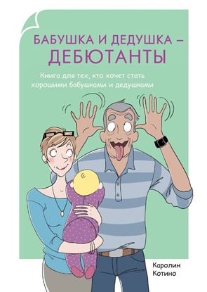 Обложка книги "Бабушка и дедушка – дебютанты. Книга для тех, кто хочет стать хорошими бабушками и дедушками"