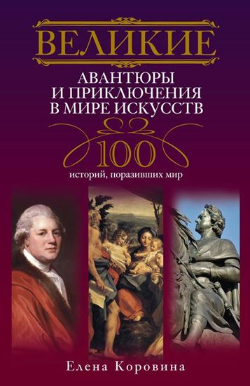 Обложка книги "Великие авантюры и приключения в мире искусств. 100 историй, поразивших мир"