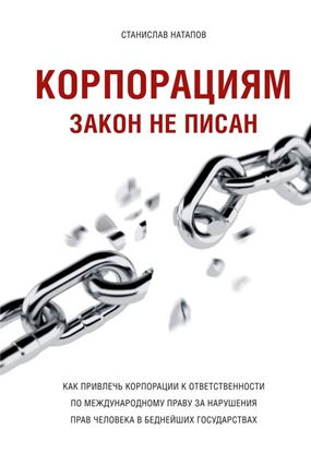 Обложка книги "Корпорациям закон не писан. Как привлечь корпорации к ответственности по международному праву за нарушения прав человека в беднейших государствах"