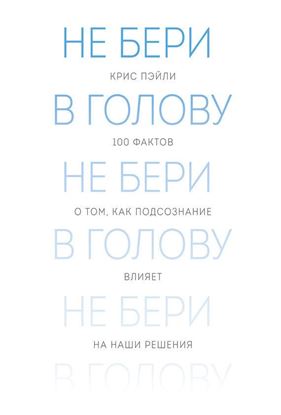 Обложка книги "Не бери в голову. 100 фактов о том, как подсознание влияет на наши решения"