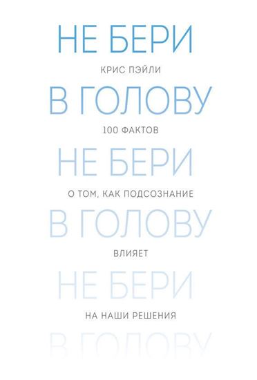 Обложка книги "Не бери в голову. 100 фактов о том, как подсознание влияет на наши решения"