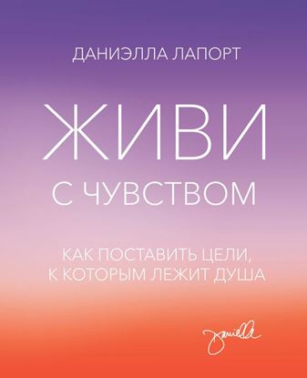 Обложка книги "Живи с чувством. Как поставить цели, к которым лежит душа"