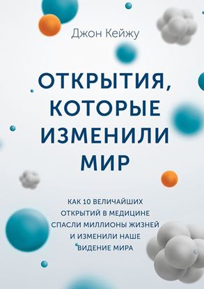 Обложка книги "Открытия, которые изменили мир. Как 10 величайших открытий в медицине спасли миллионы жизней и изменили наше видение мира"