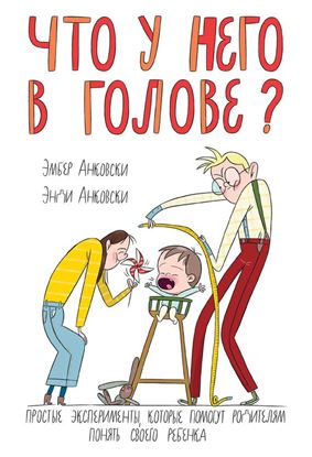 Обложка книги "Что у него в голове? Простые эксперименты, которые помогут родителям понять своего ребенка"