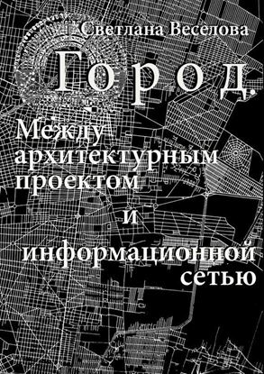 Обложка книги "Город. Между архитектурным проектом и информационной сетью"