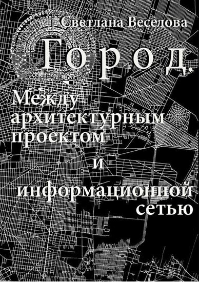 Обложка книги "Город. Между архитектурным проектом и информационной сетью"
