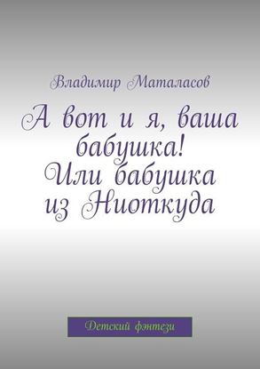 Обложка книги "А вот и я, ваша бабушка! Или Бабушка из Ниоткуда"
