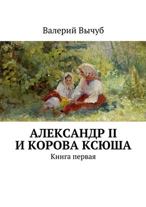 Обложка книги "Александр II и корова Ксюша"