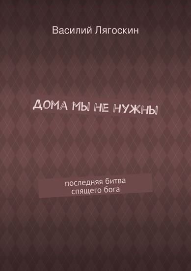 Обложка книги "Дома мы не нужны. последняя битва спящего бога"