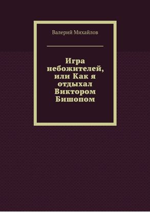 Обложка книги "Игра небожителей, или Как я отдыхал Виктором Бишопом"