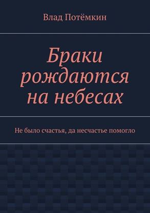 Обложка книги "Браки рождаются на небесах. Не было счастья, да несчастье помогло"